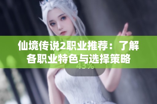 仙境传说2职业推荐：了解各职业特色与选择策略
