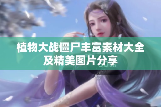 植物大战僵尸丰富素材大全及精美图片分享
