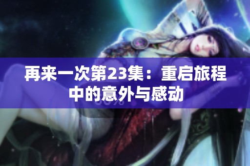 再来一次第23集：重启旅程中的意外与感动
