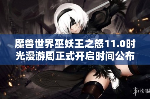 魔兽世界巫妖王之怒11.0时光漫游周正式开启时间公布