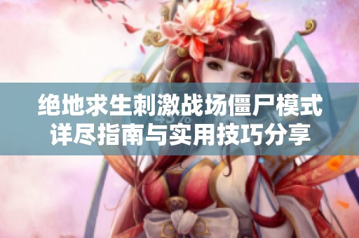 绝地求生刺激战场僵尸模式详尽指南与实用技巧分享