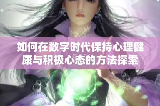 如何在数字时代保持心理健康与积极心态的方法探索