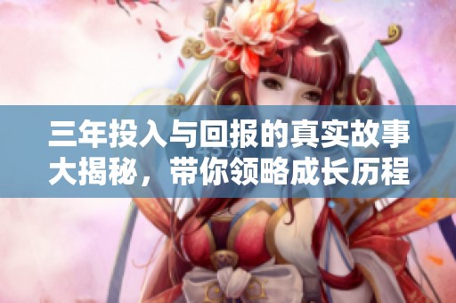 三年投入与回报的真实故事大揭秘，带你领略成长历程