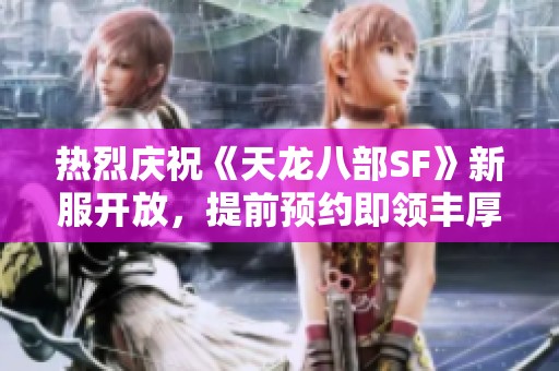热烈庆祝《天龙八部SF》新服开放，提前预约即领丰厚礼包！