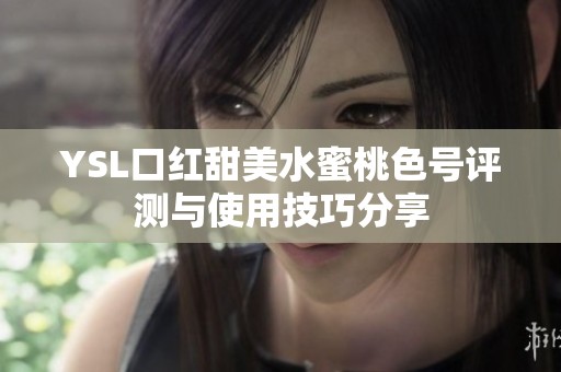 YSL口红甜美水蜜桃色号评测与使用技巧分享