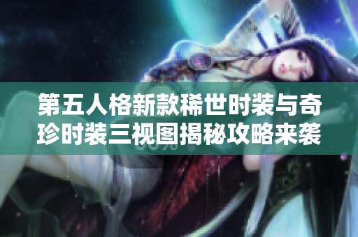第五人格新款稀世时装与奇珍时装三视图揭秘攻略来袭