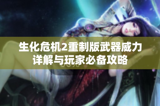 生化危机2重制版武器威力详解与玩家必备攻略