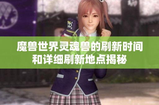 魔兽世界灵魂兽的刷新时间和详细刷新地点揭秘