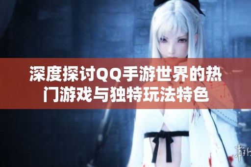 深度探讨QQ手游世界的热门游戏与独特玩法特色