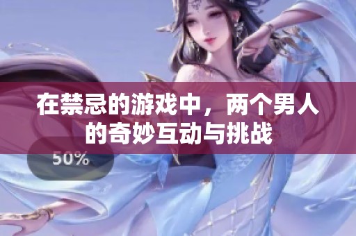 在禁忌的游戏中，两个男人的奇妙互动与挑战