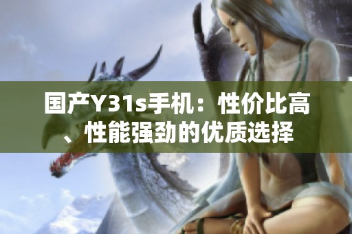 国产Y31s手机：性价比高、性能强劲的优质选择