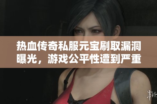 热血传奇私服元宝刷取漏洞曝光，游戏公平性遭到严重威胁