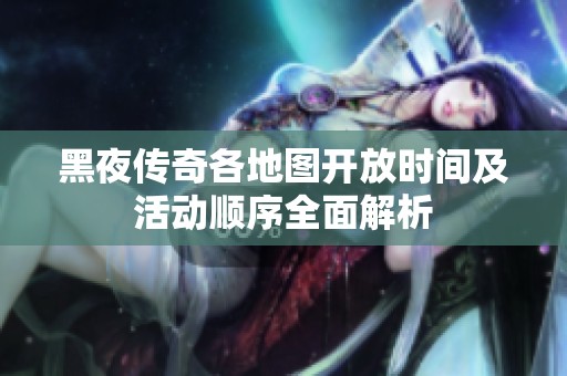 黑夜传奇各地图开放时间及活动顺序全面解析