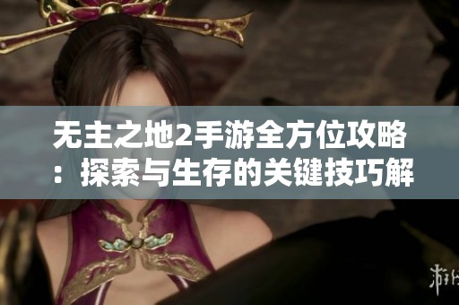 无主之地2手游全方位攻略：探索与生存的关键技巧解析