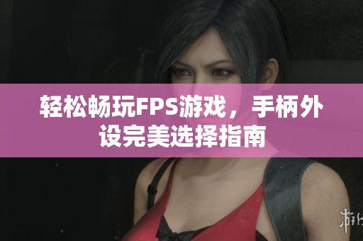 轻松畅玩FPS游戏，手柄外设完美选择指南