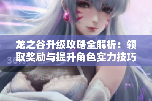 龙之谷升级攻略全解析：领取奖励与提升角色实力技巧分享