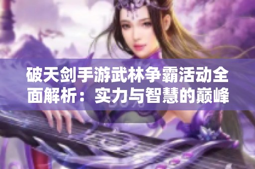 破天剑手游武林争霸活动全面解析：实力与智慧的巅峰对决