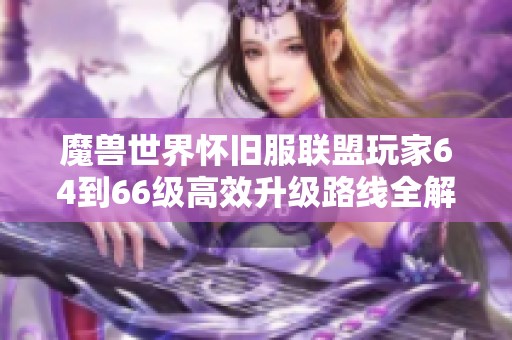 魔兽世界怀旧服联盟玩家64到66级高效升级路线全解析