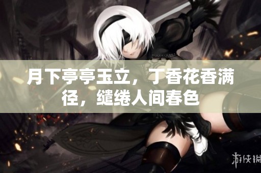 月下亭亭玉立，丁香花香满径，缱绻人间春色