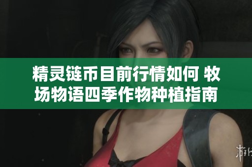精灵链币目前行情如何 牧场物语四季作物种植指南