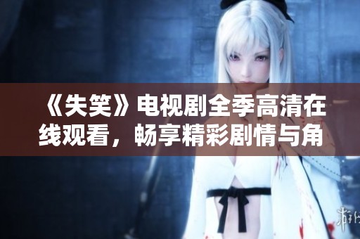 《失笑》电视剧全季高清在线观看，畅享精彩剧情与角色魅力