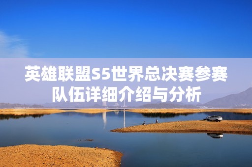英雄联盟S5世界总决赛参赛队伍详细介绍与分析