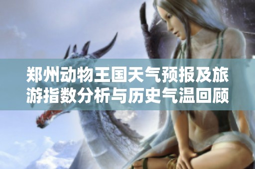 郑州动物王国天气预报及旅游指数分析与历史气温回顾