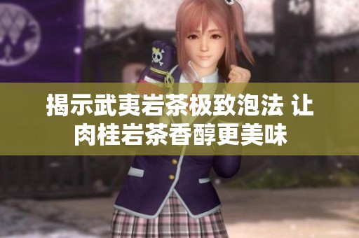 揭示武夷岩茶极致泡法 让肉桂岩茶香醇更美味