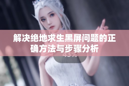 解决绝地求生黑屏问题的正确方法与步骤分析