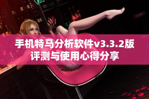 手机特马分析软件v3.3.2版评测与使用心得分享