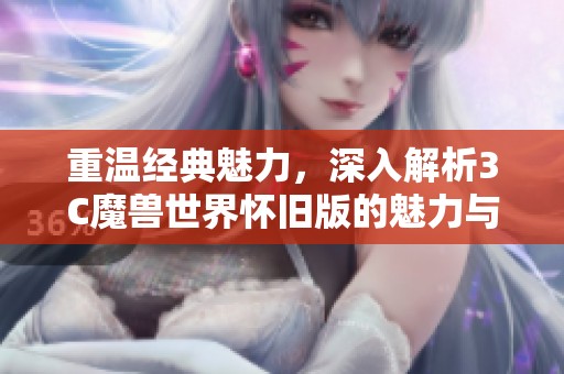 重温经典魅力，深入解析3C魔兽世界怀旧版的魅力与策略