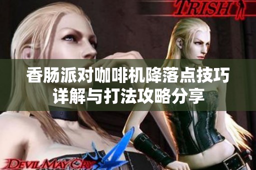 香肠派对咖啡机降落点技巧详解与打法攻略分享