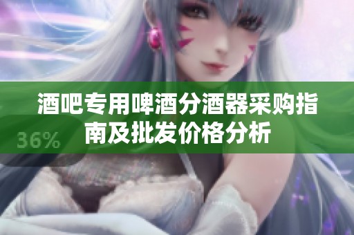 酒吧专用啤酒分酒器采购指南及批发价格分析