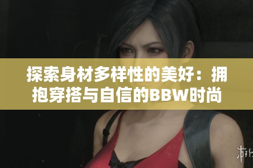 探索身材多样性的美好：拥抱穿搭与自信的BBW时尚生活