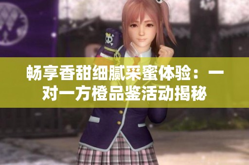 畅享香甜细腻采蜜体验：一对一方橙品鉴活动揭秘