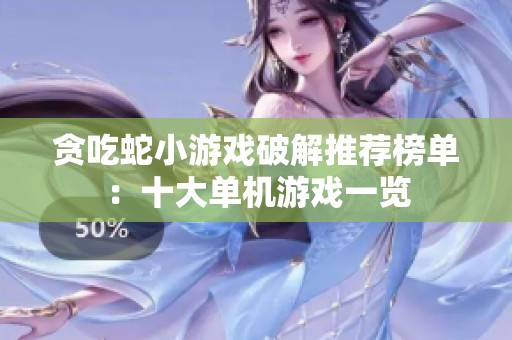 贪吃蛇小游戏破解推荐榜单：十大单机游戏一览