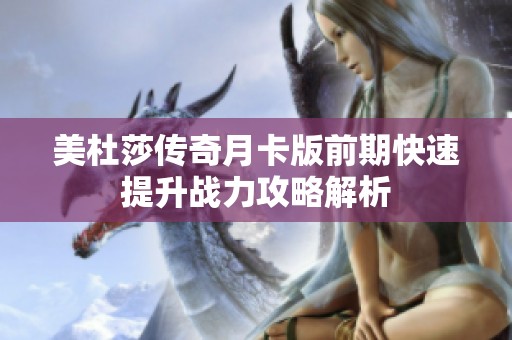 美杜莎传奇月卡版前期快速提升战力攻略解析
