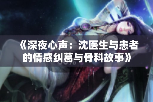 《深夜心声：沈医生与患者的情感纠葛与骨科故事》
