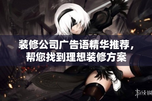 装修公司广告语精华推荐，帮您找到理想装修方案