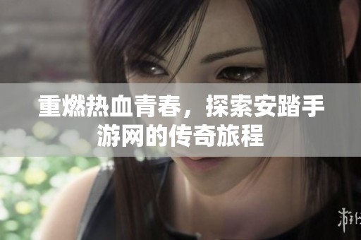 重燃热血青春，探索安踏手游网的传奇旅程