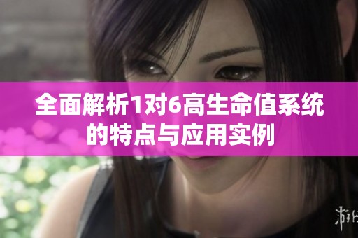 全面解析1对6高生命值系统的特点与应用实例