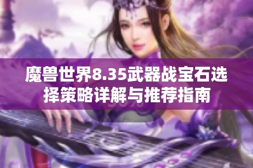 魔兽世界8.35武器战宝石选择策略详解与推荐指南