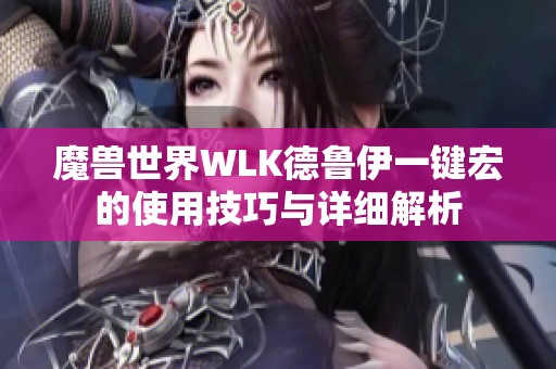 魔兽世界WLK德鲁伊一键宏的使用技巧与详细解析