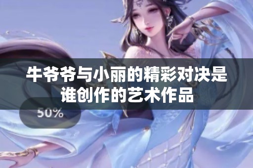 牛爷爷与小丽的精彩对决是谁创作的艺术作品