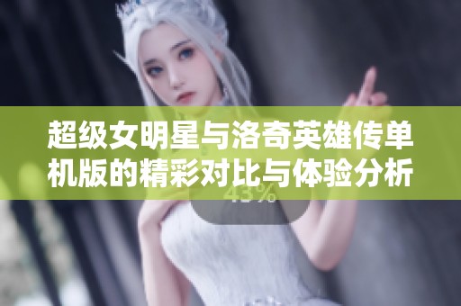 超级女明星与洛奇英雄传单机版的精彩对比与体验分析