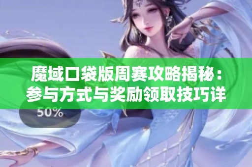 魔域口袋版周赛攻略揭秘：参与方式与奖励领取技巧详解
