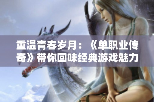 重温青春岁月：《单职业传奇》带你回味经典游戏魅力