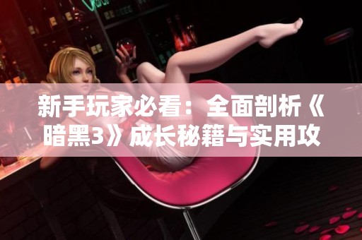 新手玩家必看：全面剖析《暗黑3》成长秘籍与实用攻略