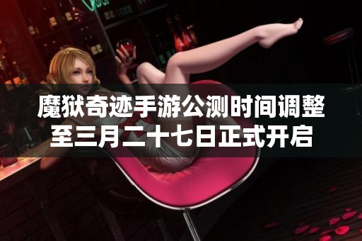魔狱奇迹手游公测时间调整至三月二十七日正式开启