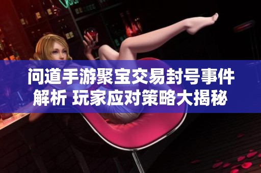 问道手游聚宝交易封号事件解析 玩家应对策略大揭秘